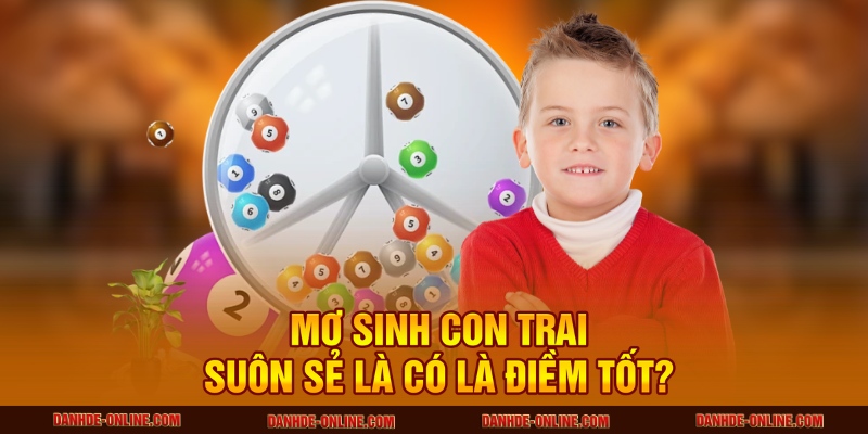 Nằm Mơ Thấy Sinh Con Trai Có Ý Nghĩa Gì Tại Lô Đề Online 3 Mơ sinh con trai suôn sẻ là có là điềm tốt?