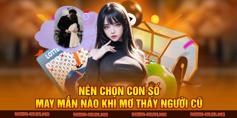 Giấc Mơ Thấy Người Yêu Cũ Mang Theo Thông Điệp Gì 3 Nên chọn con số may mắn nào khi mơ thấy người cũ